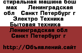 стиральная машина бош мах 4 - Ленинградская обл., Санкт-Петербург г. Электро-Техника » Бытовая техника   . Ленинградская обл.,Санкт-Петербург г.